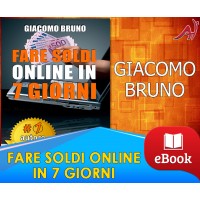 Fare soldi online in 7 giorni - Guida strategica per guadagnare su internet e creare rendite automatiche di denaro