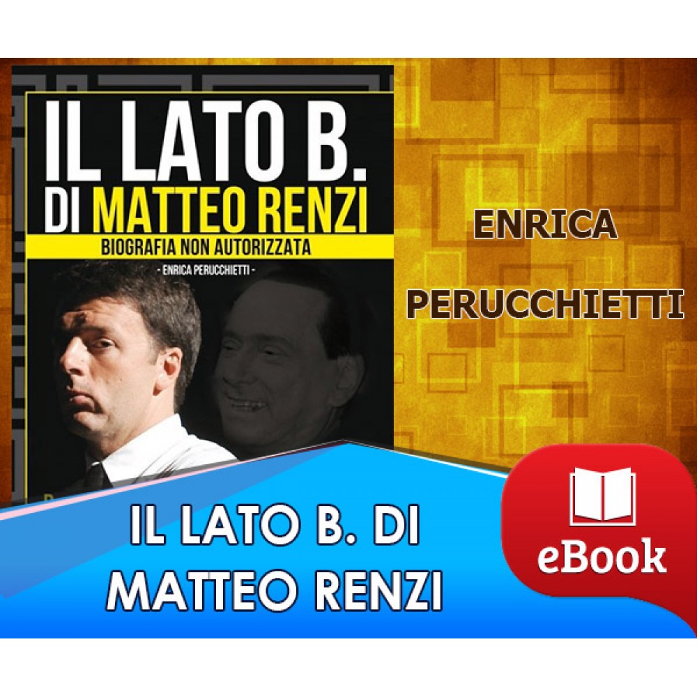 Il lato b. di Matteo Renzi - Enrica Perucchietti